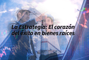 La Estrategia: El corazón del éxito en bienes raíces