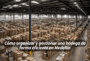 Cómo organizar y gestionar una bodega de forma eficiente en Medellín