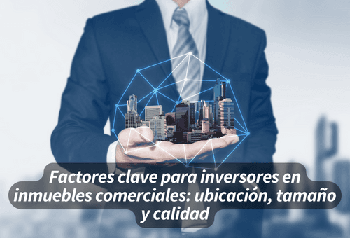 Factores clave para inversores en inmuebles comerciales: ubicación, tamaño y calidad