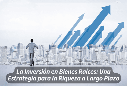 La Inversión en Bienes Raíces: Una Estrategia para la Riqueza a Largo Plazo