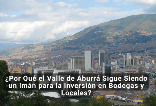 ¿Por Qué el Valle de Aburrá Sigue Siendo un Imán para la Inversión en Bodegas y Locales?