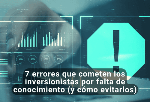 7 errores que cometen los inversionistas por falta de conocimiento (y cómo evitarlos)